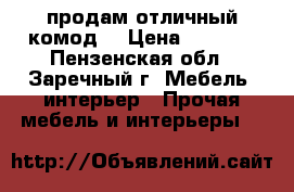 продам отличный комод  › Цена ­ 4 000 - Пензенская обл., Заречный г. Мебель, интерьер » Прочая мебель и интерьеры   